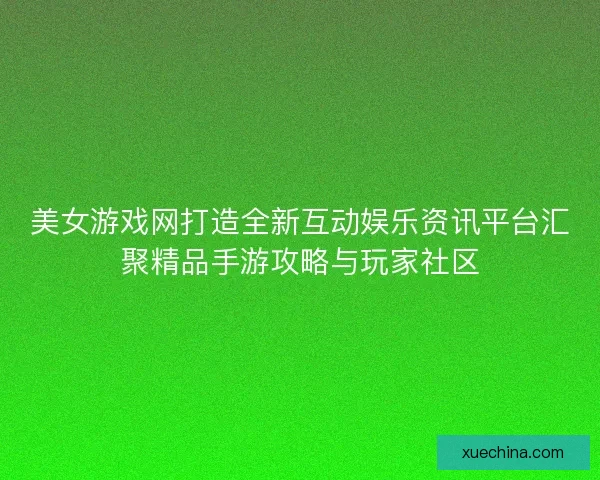 美女游戏网打造全新互动娱乐资讯平台汇聚精品手游攻略与玩家社区