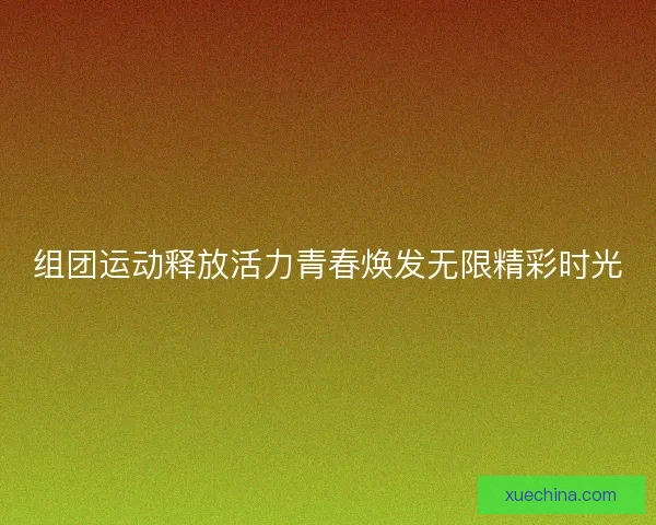 组团运动释放活力青春焕发无限精彩时光