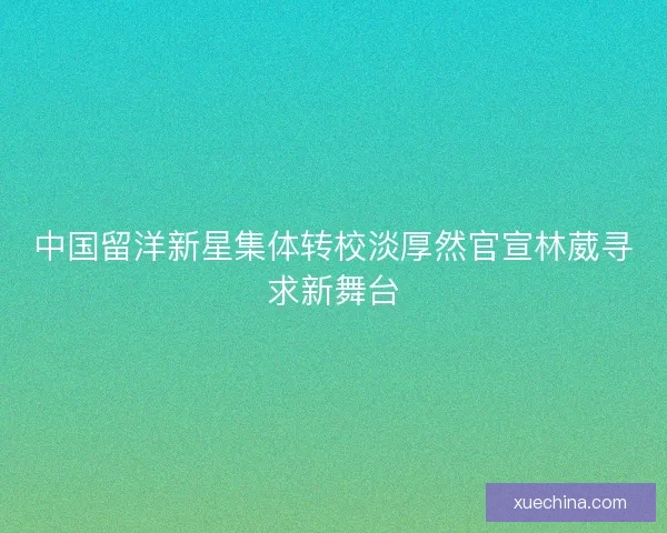 中国留洋新星集体转校淡厚然官宣林葳寻求新舞台