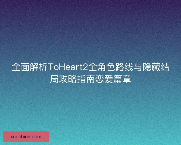 全面解析ToHeart2全角色路线与隐藏结局攻略指南恋爱篇章